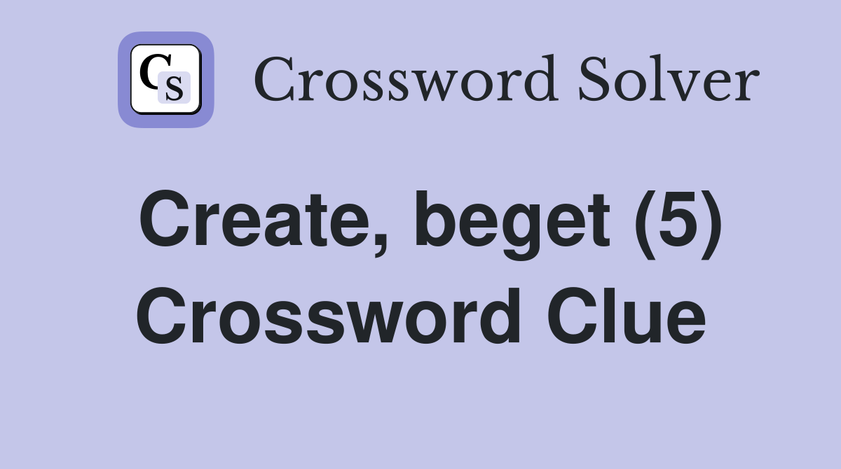 Create, beget (5) Crossword Clue