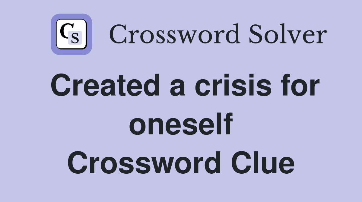 Created a crisis for oneself Crossword Clue