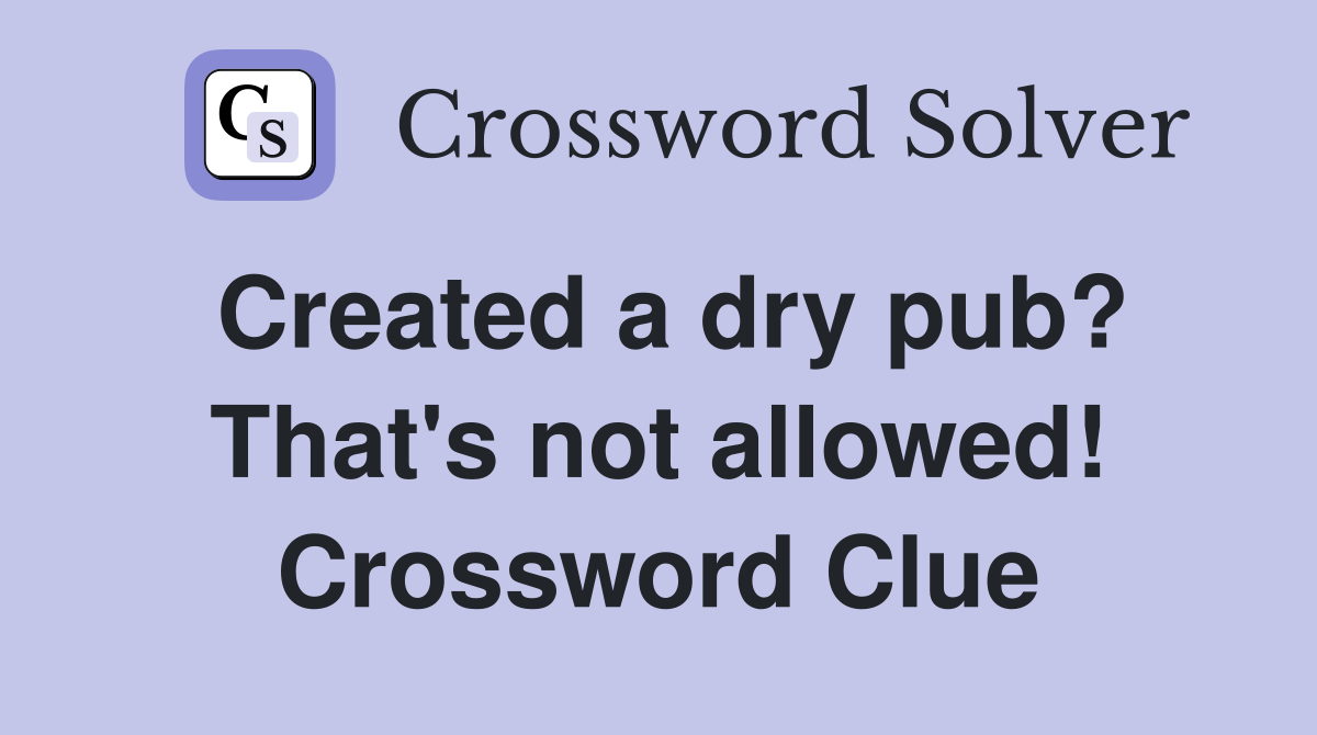 Created a dry pub? That's not allowed! Crossword Clue