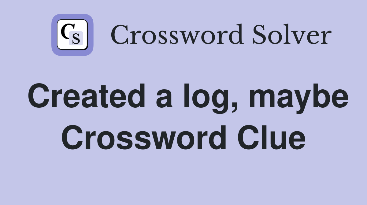 Created a log, maybe Crossword Clue