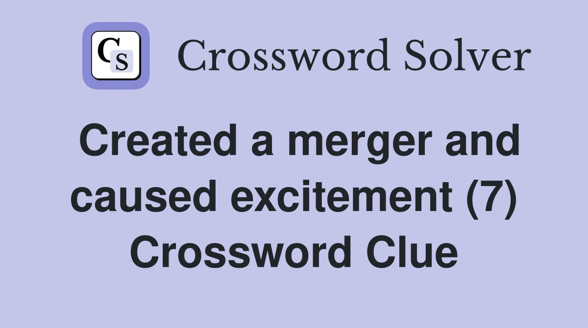 Created a merger and caused excitement (7) Crossword Clue