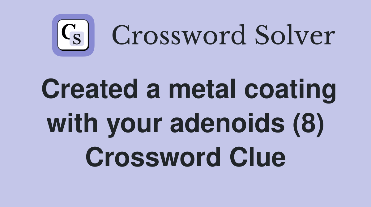 Created a metal coating with your adenoids (8) Crossword Clue