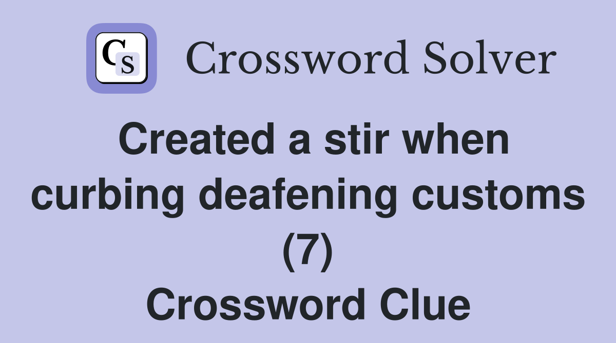 Created a stir when curbing deafening customs (7) Crossword Clue