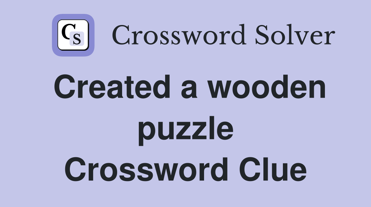 Created a wooden puzzle Crossword Clue
