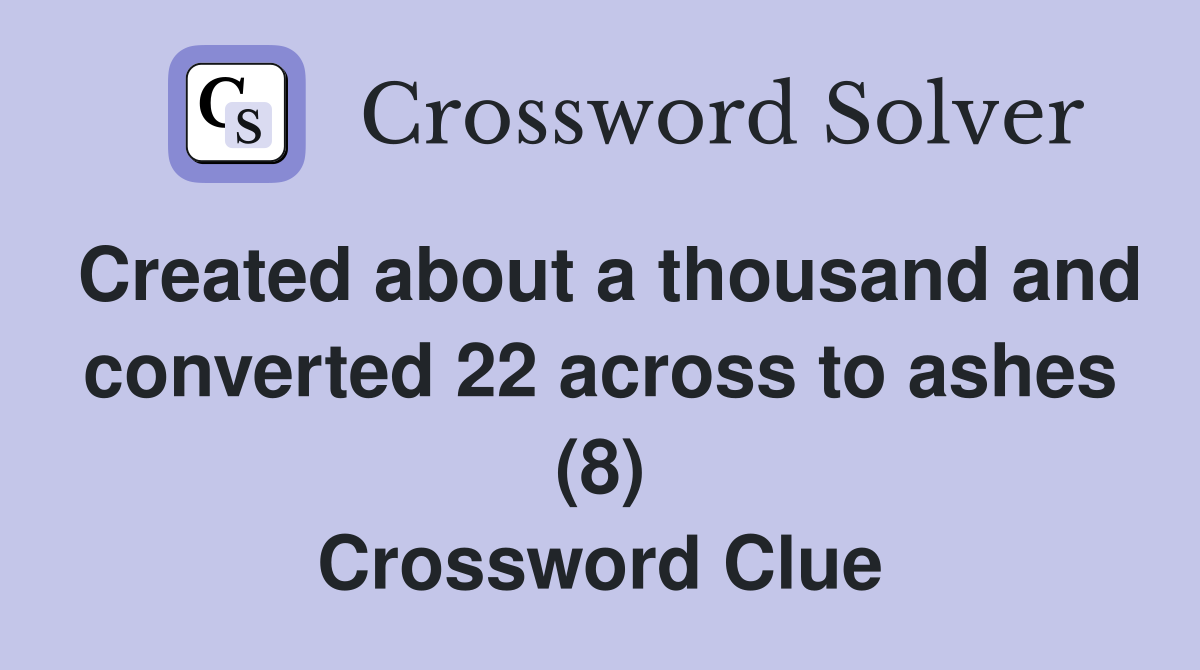 Created about a thousand and converted 22 across to ashes (8) Crossword Clue