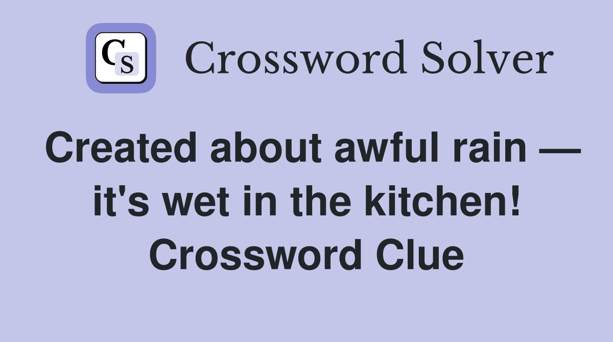 Created about awful rain — it's wet in the kitchen! Crossword Clue