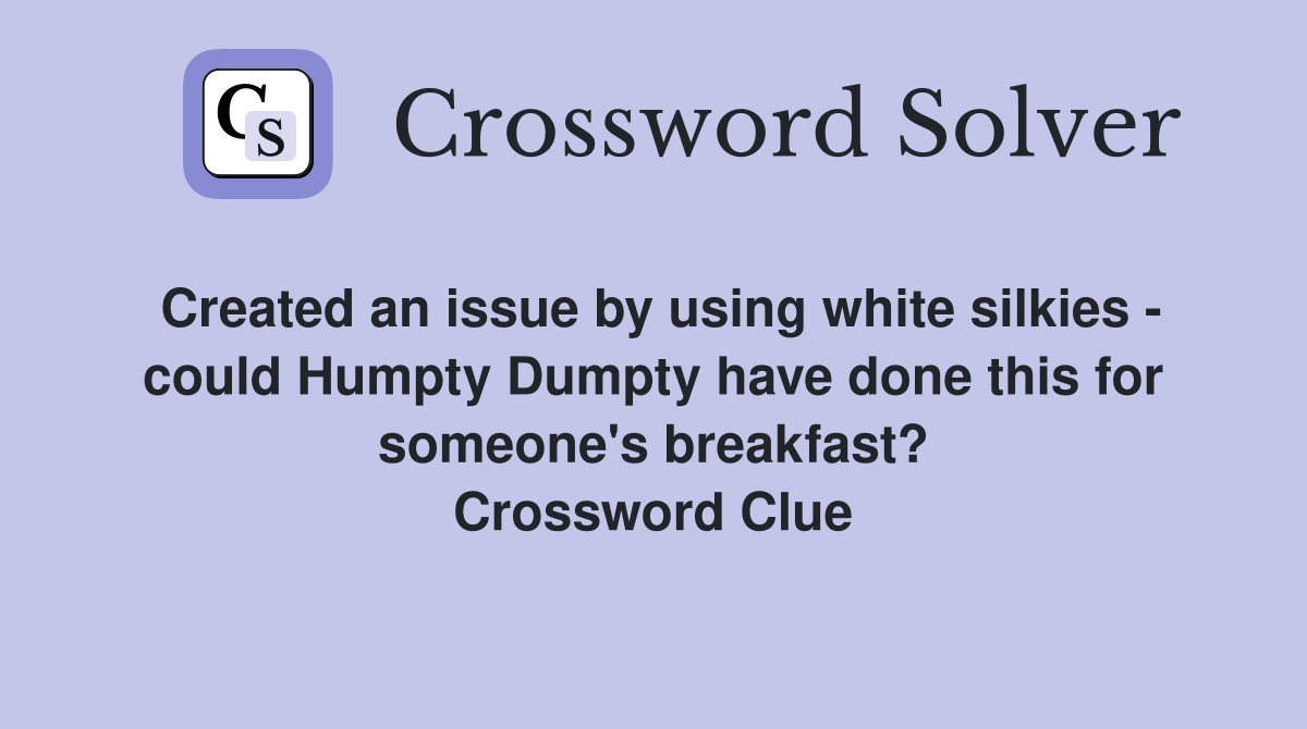 Created an issue by using white silkies - could Humpty Dumpty have done this for someone's breakfast? Crossword Clue
