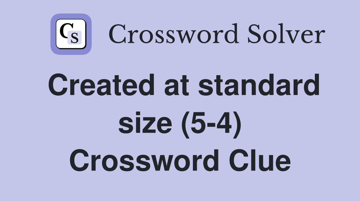 Created at standard size (5-4) Crossword Clue