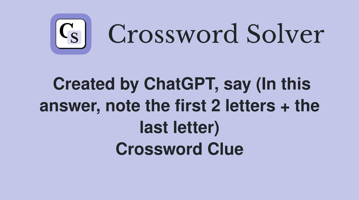 Created by ChatGPT, say (In this answer, note the first 2 letters + the last letter) Crossword Clue