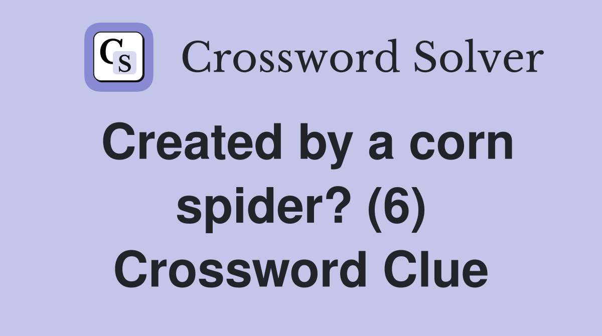 Created by a corn spider? (6) Crossword Clue