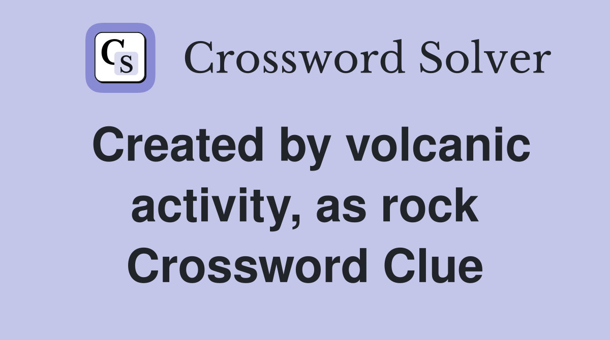 Created by volcanic activity, as rock Crossword Clue