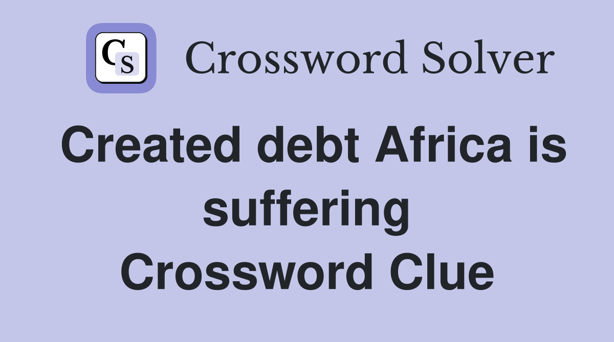 Created debt Africa is suffering Crossword Clue