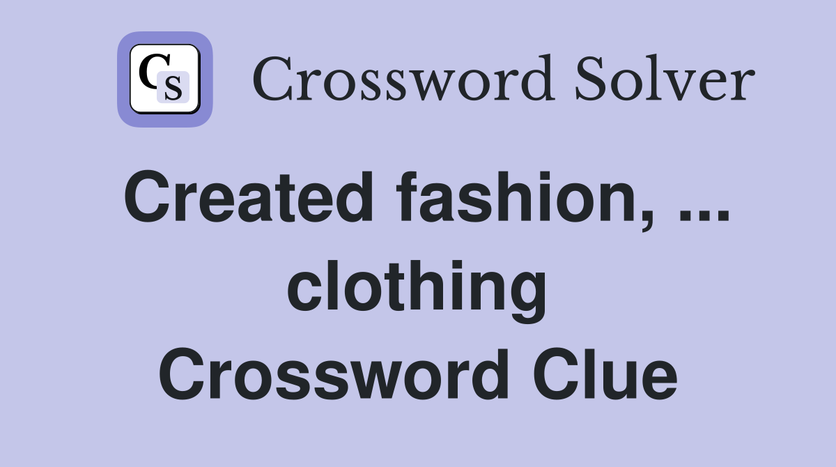 Created fashion, ... clothing Crossword Clue