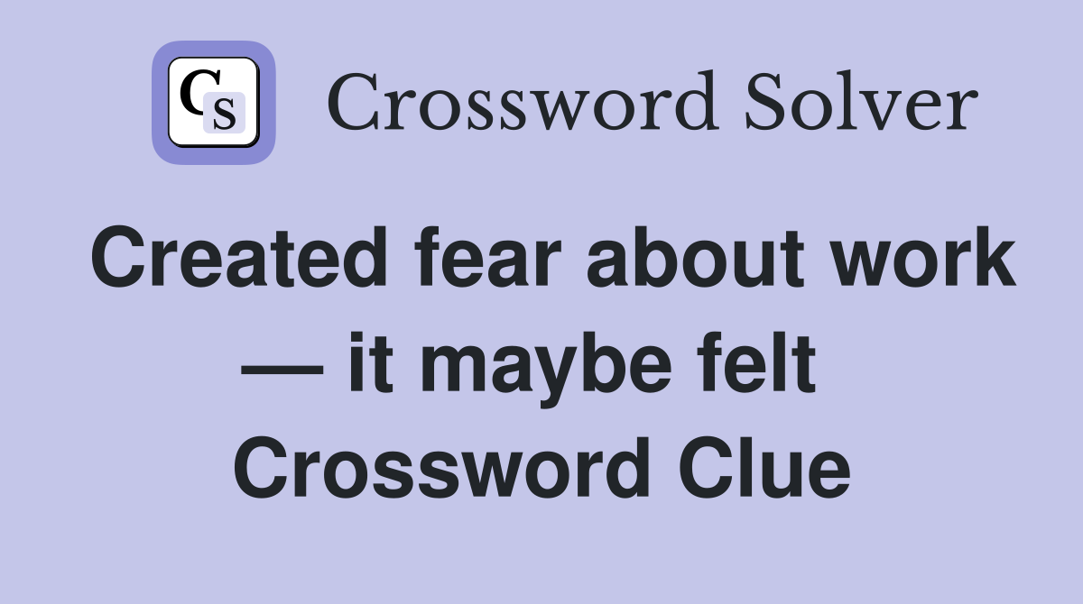 Created fear about work — it maybe felt  Crossword Clue