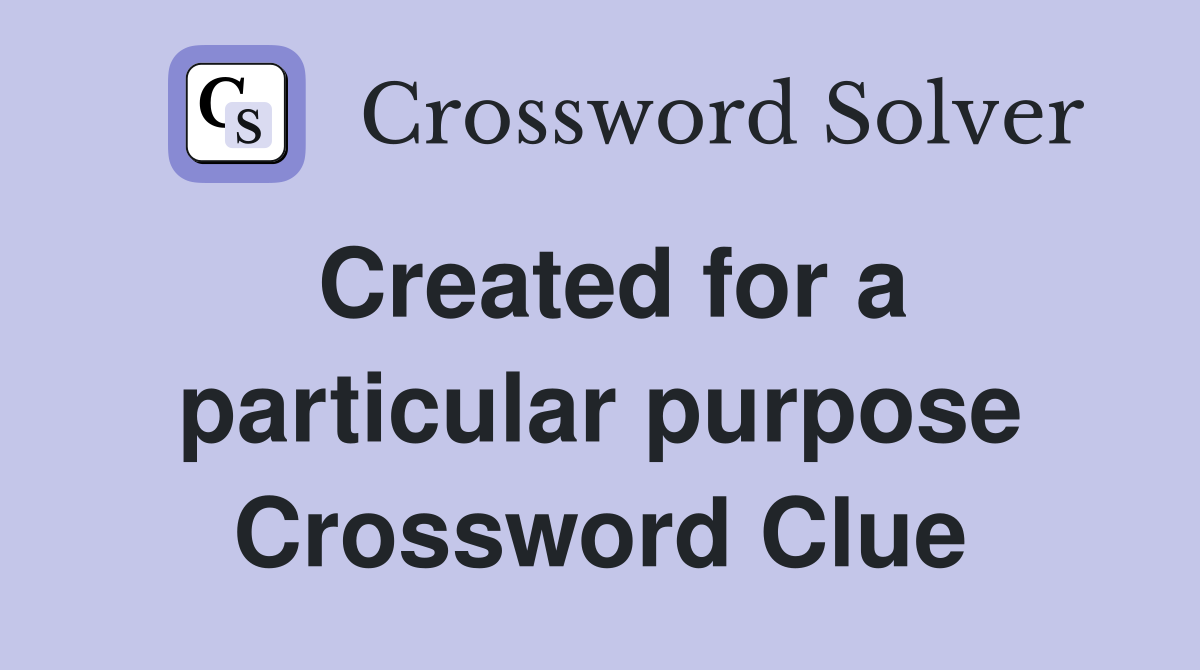 Created for a particular purpose Crossword Clue