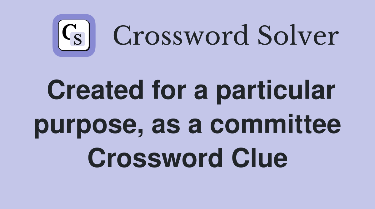 Created for a particular purpose, as a committee Crossword Clue