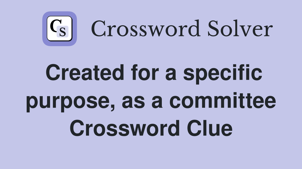 Created for a specific purpose, as a committee Crossword Clue