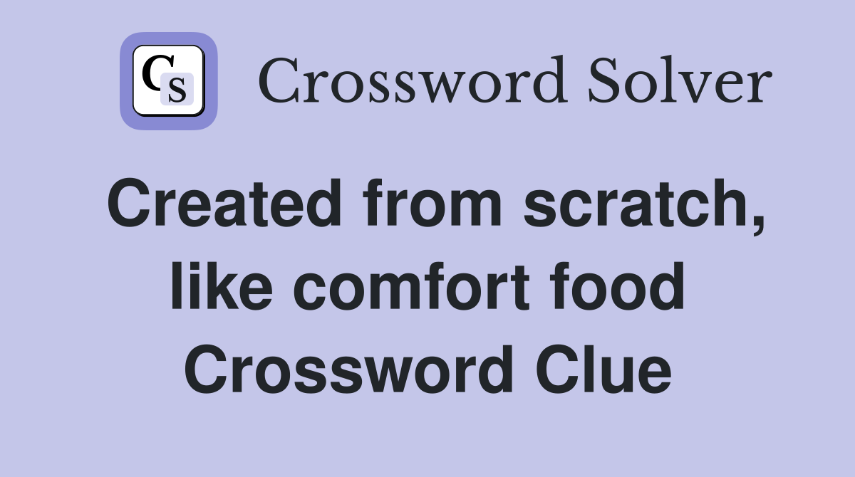 Created from scratch, like comfort food Crossword Clue
