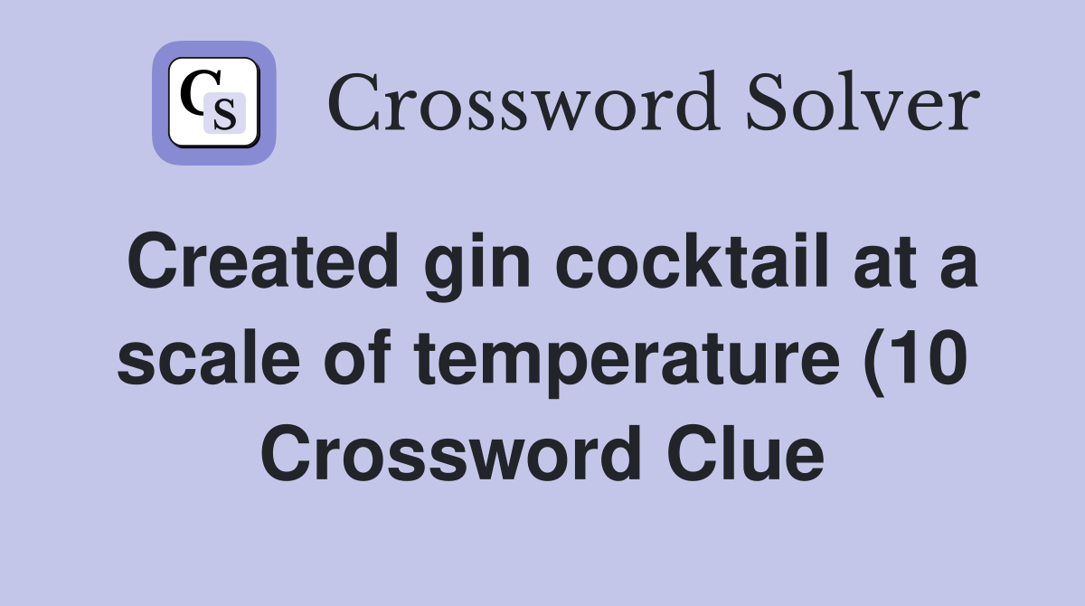 Created gin cocktail at a scale of temperature (10) Crossword Clue Created gin cocktail at a scale of temperature (10) Crossword Clue