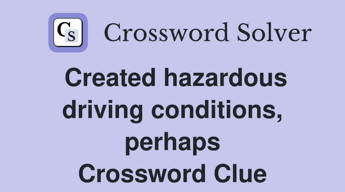 Created hazardous driving conditions, perhaps Crossword Clue