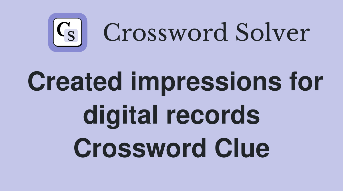 Created impressions for digital records Crossword Clue