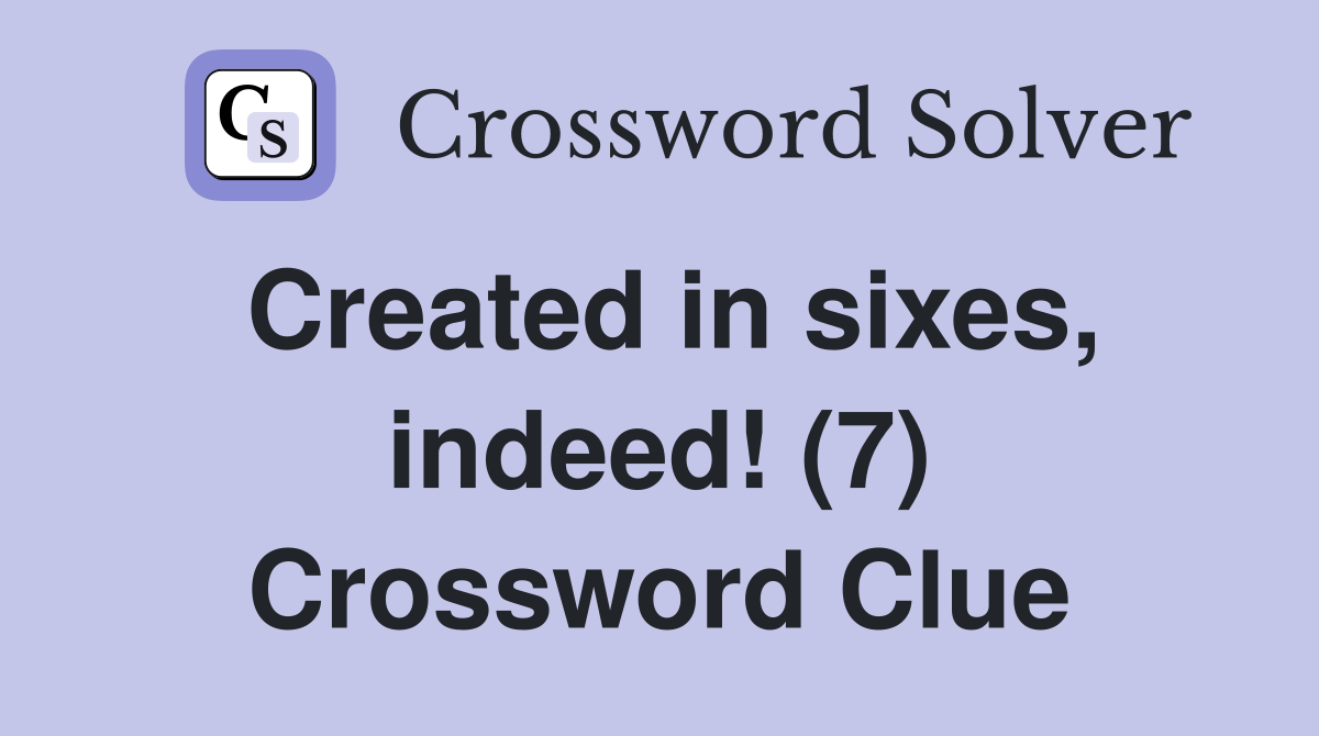 Created in sixes, indeed! (7) Crossword Clue