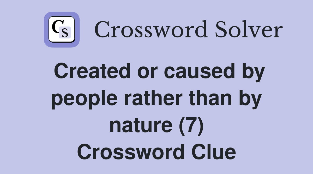 Created or caused by people rather than by nature (7) Crossword Clue