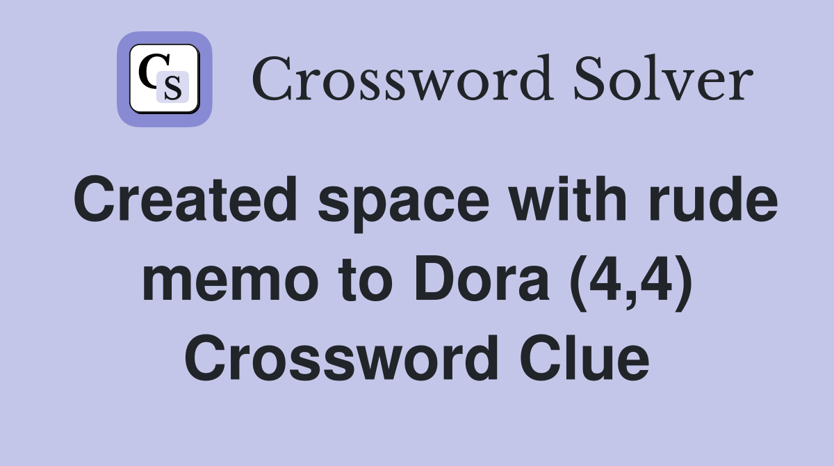 Created space with rude memo to Dora (4,4) Crossword Clue