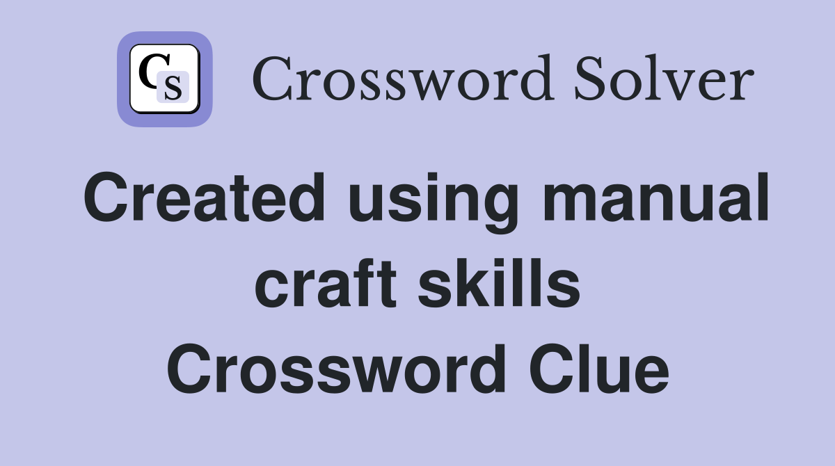 Created using manual craft skills Crossword Clue