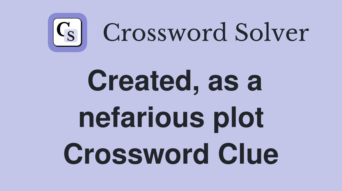 Created, as a nefarious plot Crossword Clue