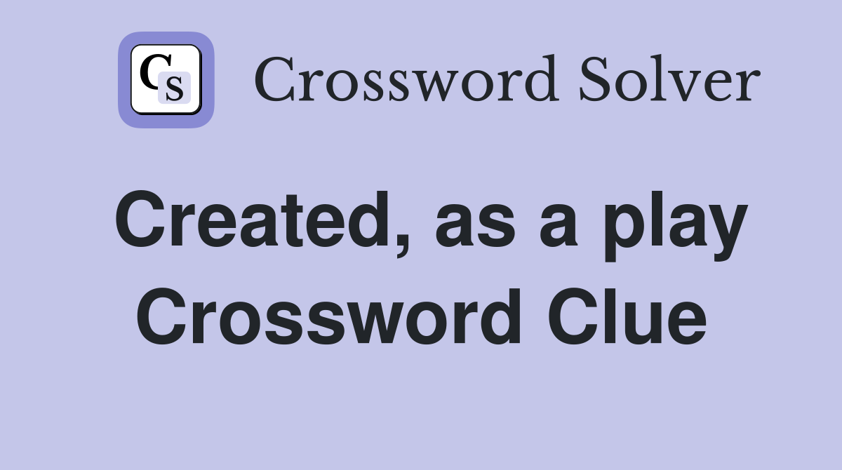 Created, as a play Crossword Clue