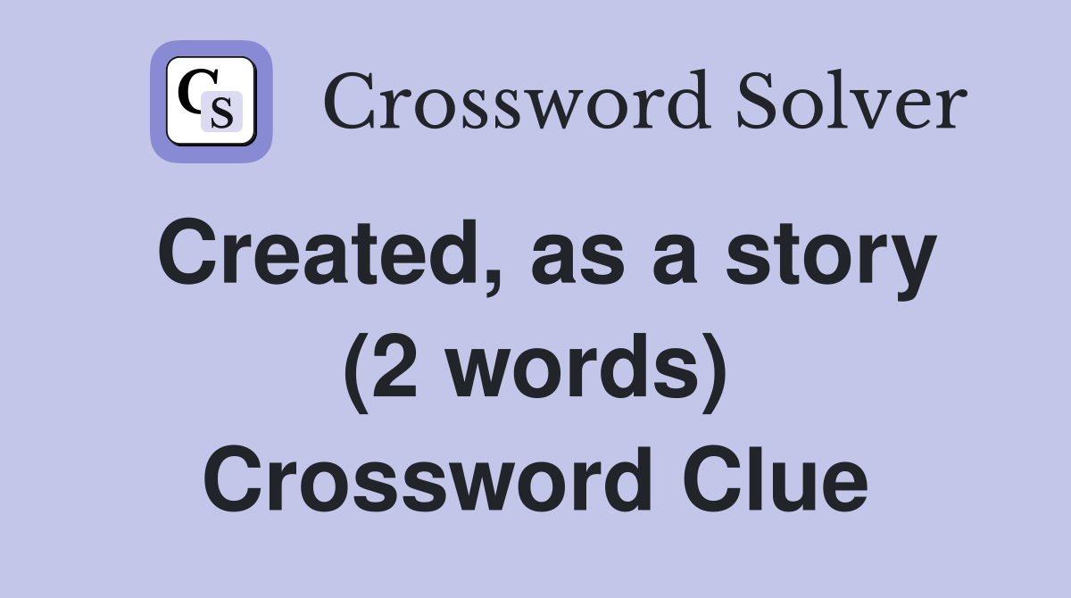 Created, as a story (2 words) Crossword Clue