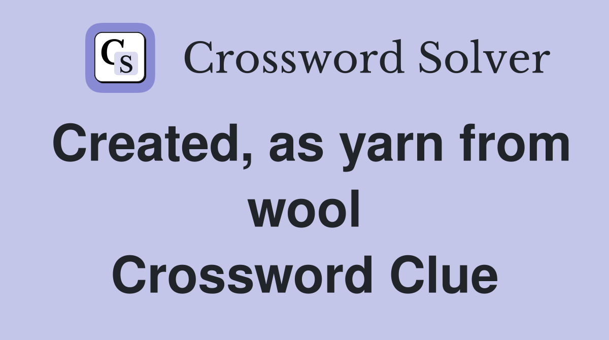 Created, as yarn from wool Crossword Clue