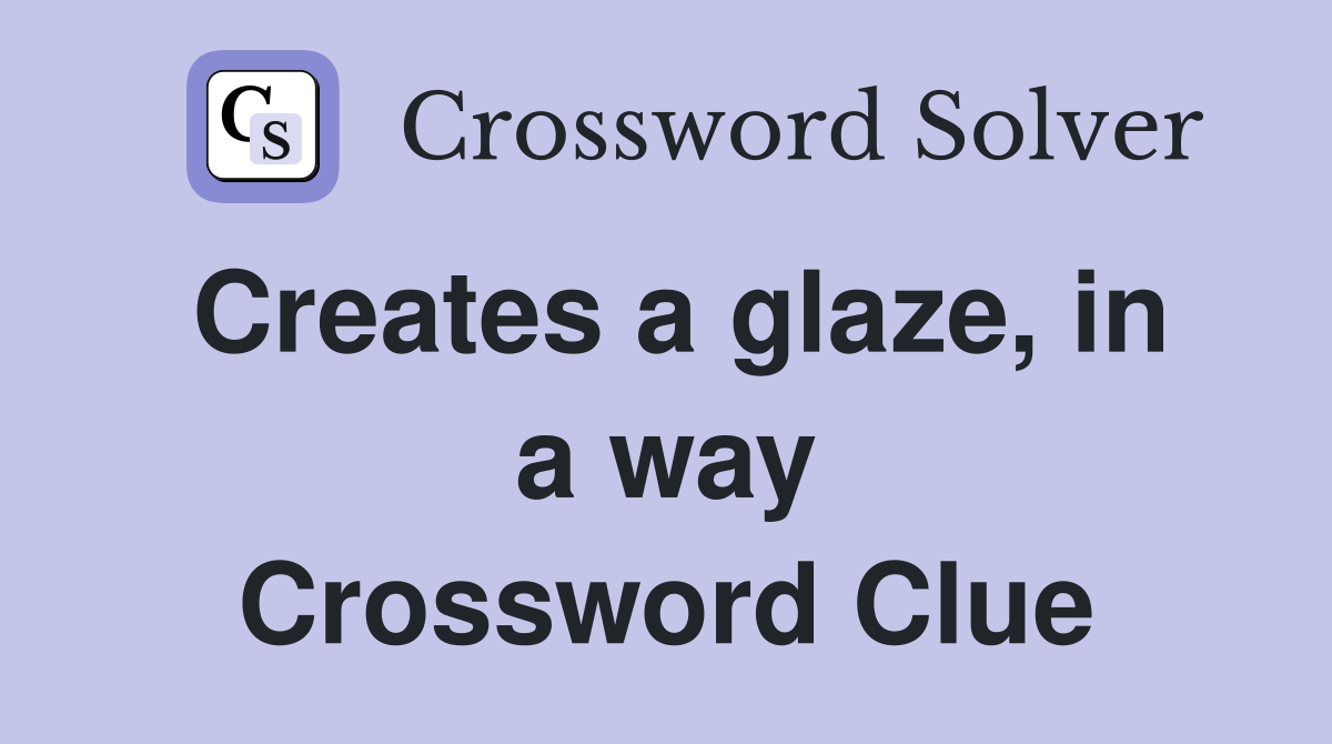 Creates a glaze, in a way Crossword Clue