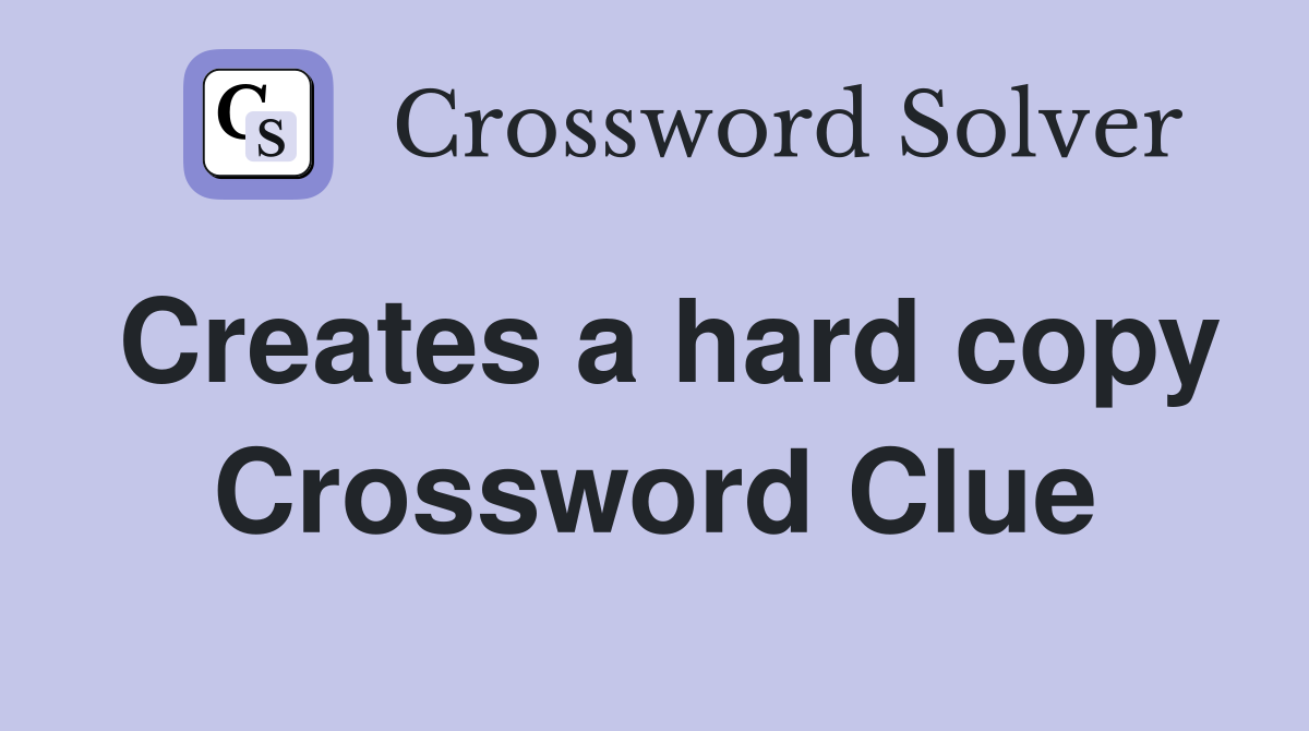Creates a hard copy Crossword Clue