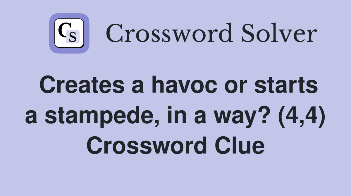 Creates a havoc or starts a stampede, in a way? (4,4) Crossword Clue