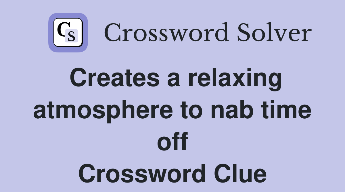 Creates a relaxing atmosphere to nab time off Crossword Clue