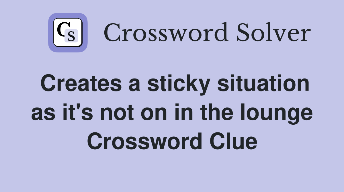 Creates a sticky situation as it's not on in the lounge Crossword Clue