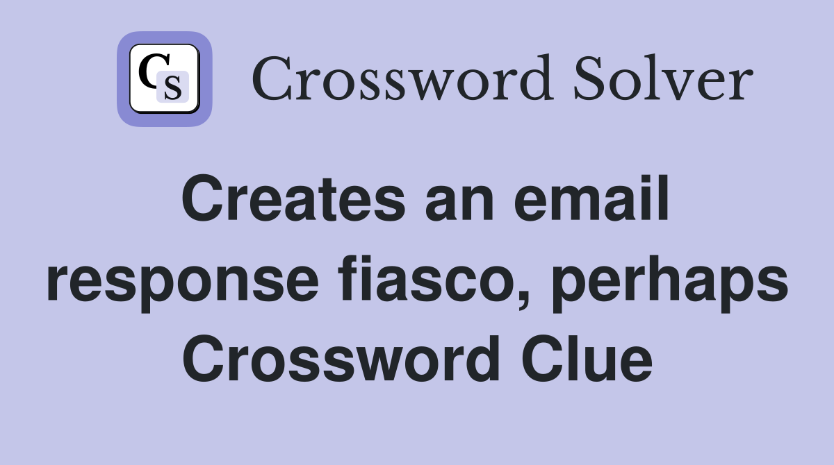 Creates an email response fiasco, perhaps Crossword Clue