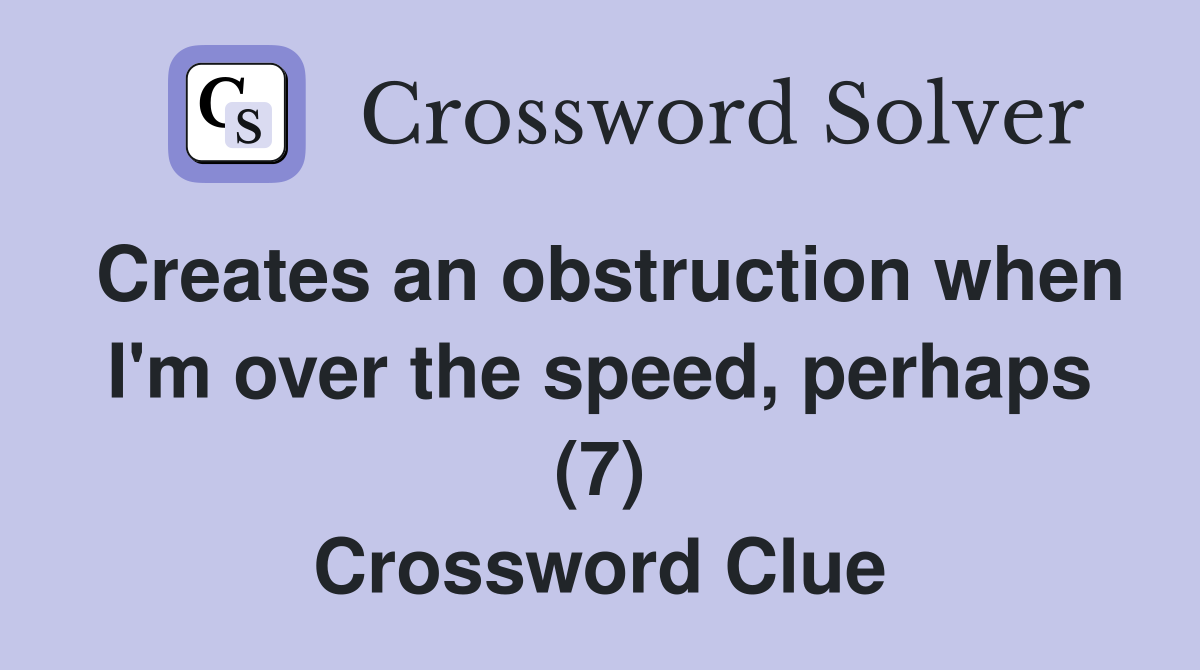 Creates an obstruction when I'm over the speed, perhaps (7) Crossword Clue