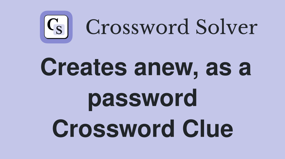 Creates anew, as a password Crossword Clue
