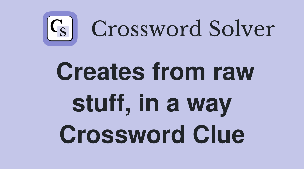 Creates from raw stuff, in a way Crossword Clue