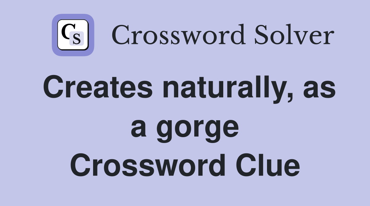 Creates naturally, as a gorge Crossword Clue