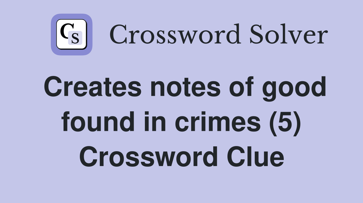 Creates notes of good found in crimes (5) Crossword Clue