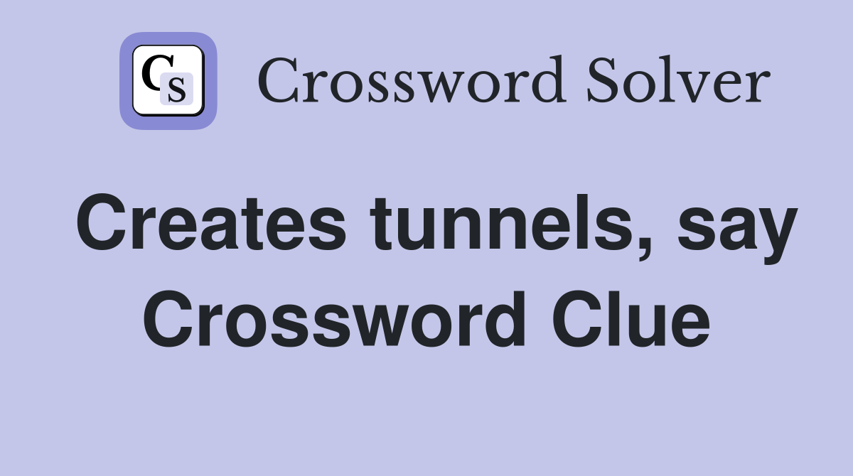 Creates tunnels, say Crossword Clue