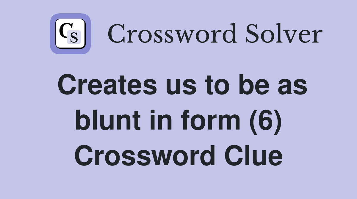 Creates us to be as blunt in form (6) Crossword Clue