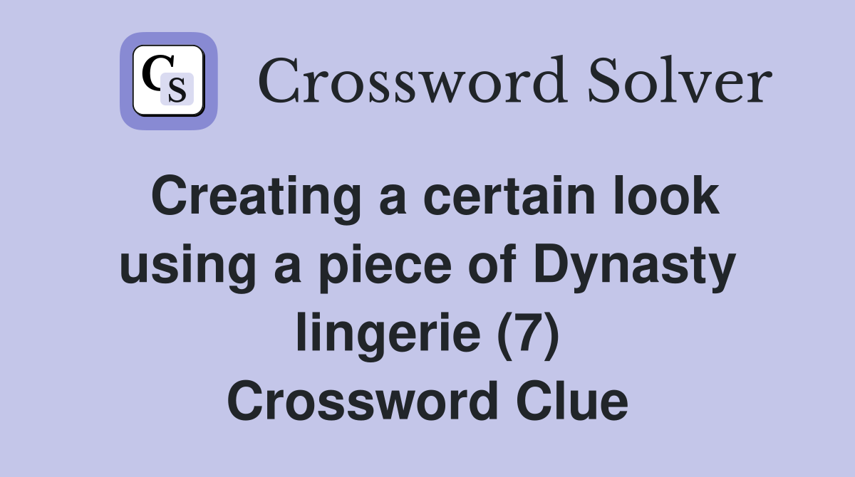 Creating a certain look using a piece of Dynasty lingerie (7) Crossword Clue