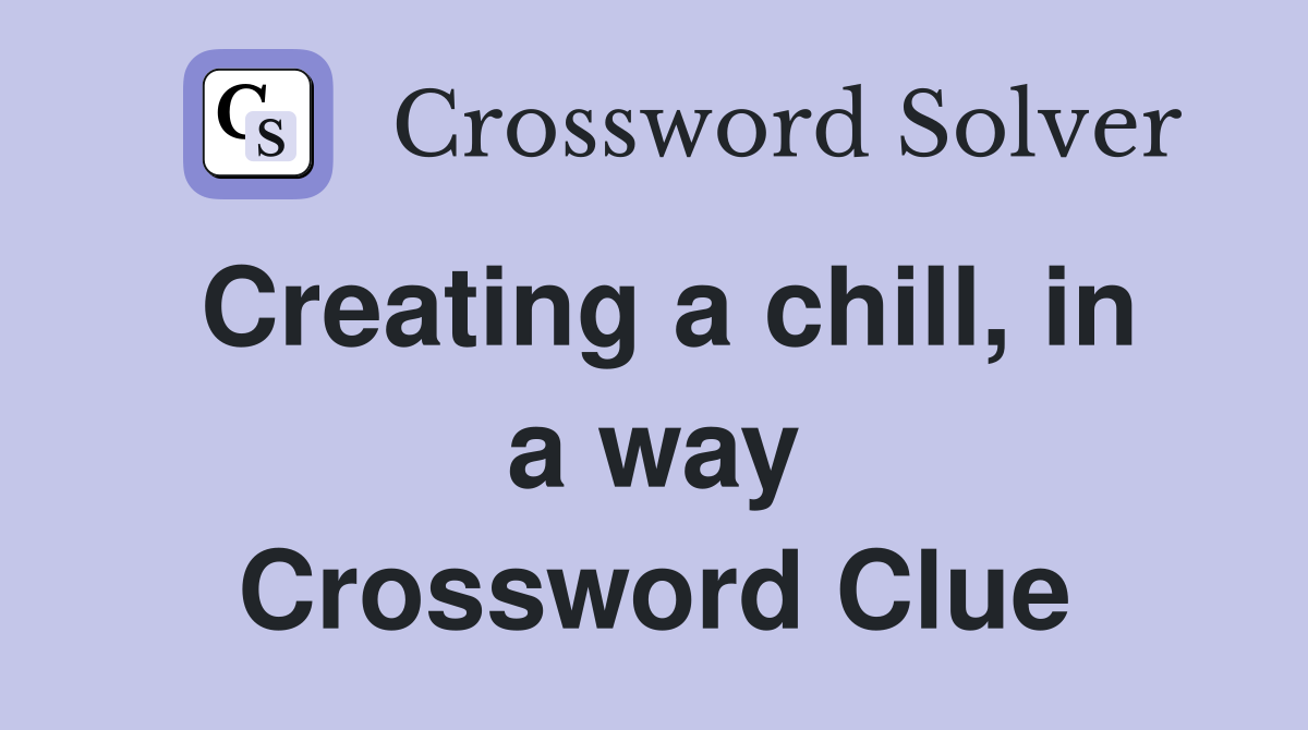 Creating a chill, in a way Crossword Clue