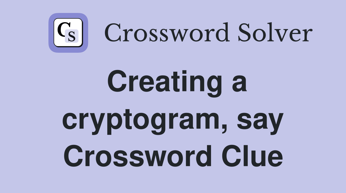 Creating a cryptogram, say Crossword Clue