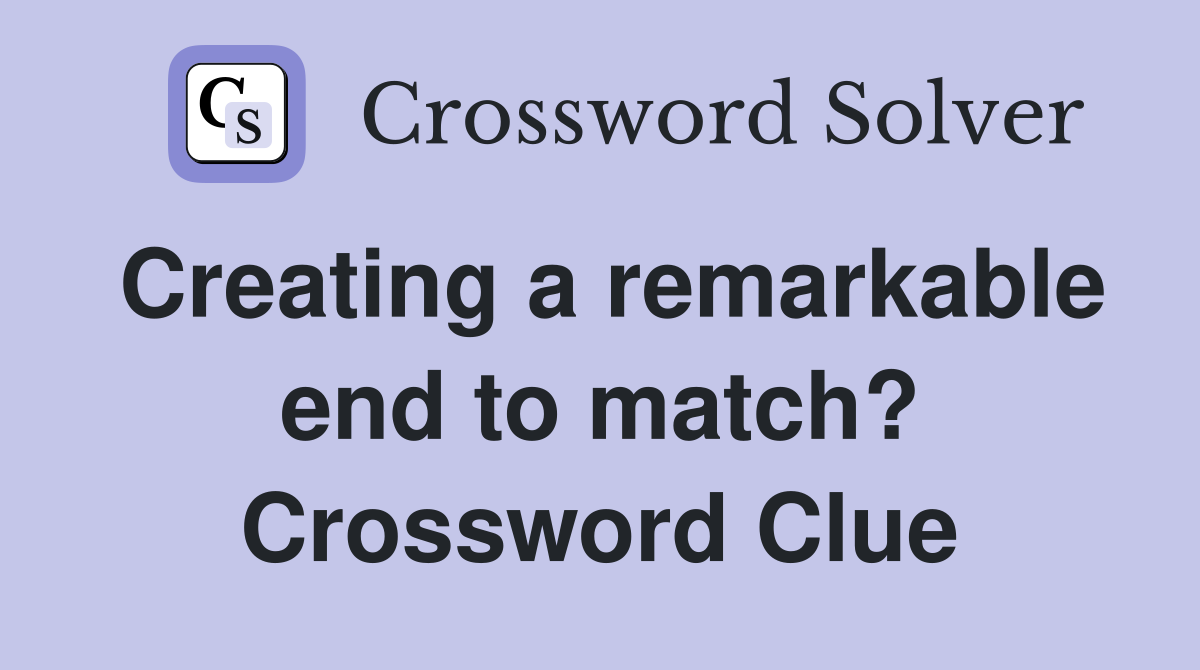 Creating a remarkable end to match? Crossword Clue
